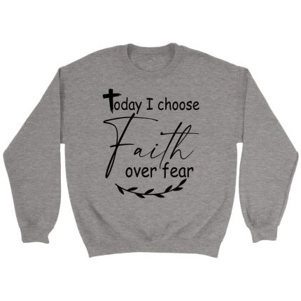 Today I Choose Faith Over Fear Grey Sweatshirt
