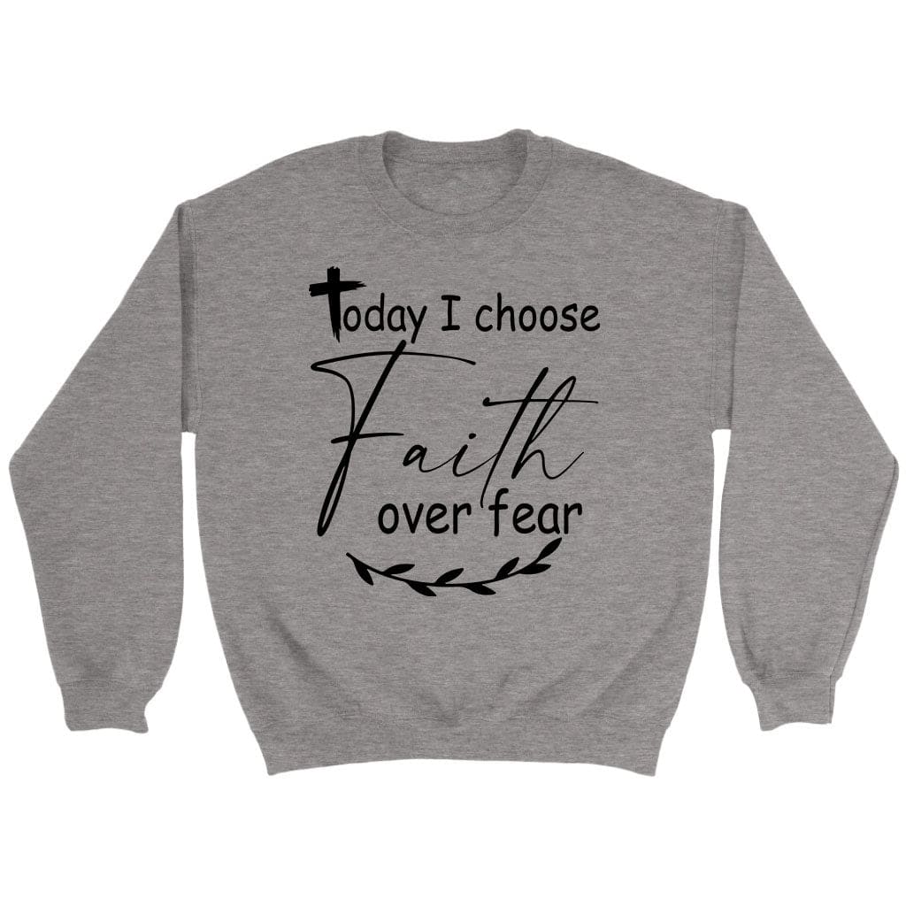 Today I Choose Faith Over Fear Grey Sweatshirt Today I Choose Faith Over Fear Grey Sweatshirt